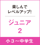 楽しんでレベルアップ！ジュニア2　小３～中学生