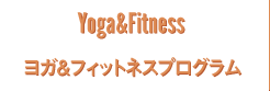 Yoga&Fitness ヨガ&フィットネスプログラム